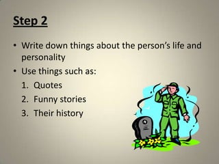 Step 2Write down things about the person’s life and personalityUse things such as:QuotesFunny storiesTheir history