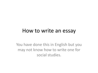How to write an essay

You have done this in English but you
 may not know how to write one for
           social studies.
 