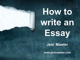 How to
write an
Essay
Jeni Mawter
www.jenimawter.com
 