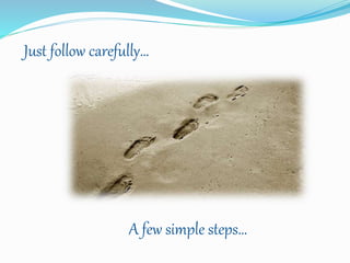 Just follow carefully…
A few simple steps…
 