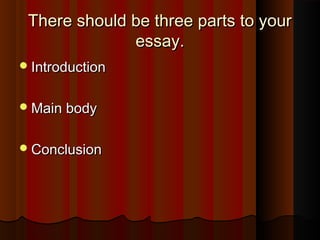 There should be three parts to yourThere should be three parts to your
essay.essay.
IntroductionIntroduction
Main bodyMain body
ConclusionConclusion
 