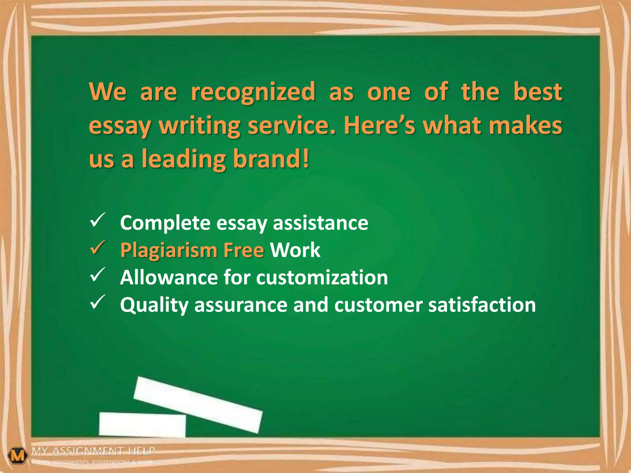 We are recognized as one of the best
essay writing service. Here’s what makes
us a leading brand!
 Complete essay assistance
 Plagiarism Free Work
 Allowance for customization
 Quality assurance and customer satisfaction
 