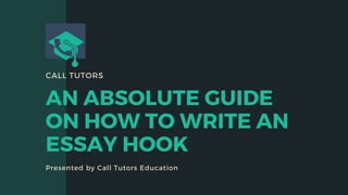 CALL TUTORS
AN ABSOLUTE GUIDE
ON HOW TO WRITE AN
ESSAY HOOK
Presented by Call Tutors Education
 