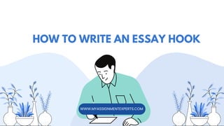 HOW TO WRITE AN ESSAY HOOK
WWW.MYASSIGNMENTEXPERTS.COM
 