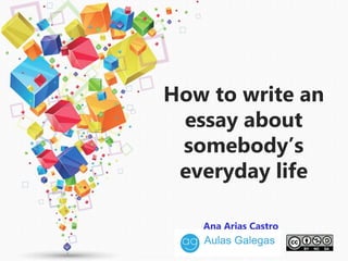 How to write an
essay about
somebody’s
everyday life
Ana Arias Castro
 