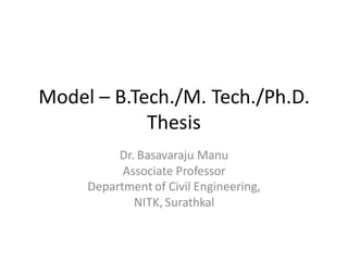 Model – B.Tech./M. Tech./Ph.D.
Thesis
Dr. Basavaraju Manu
Associate Professor
Department of Civil Engineering,
NITK, Surathkal
 