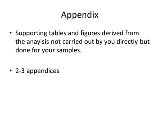 Appendix
• Supporting tables and figures derived from
the anaylsis not carried out by you directly but
done for your samples.
• 2-3 appendices
 