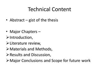 Technical Content
• Abstract – gist of the thesis
• Major Chapters –
Introduction,
Literature review,
Materials and Methods,
Results and Discussion,
Major Conclusions and Scope for future work
 