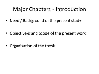 Major Chapters - Introduction
• Need / Background of the present study
• Objective/s and Scope of the present work
• Organisation of the thesis
 