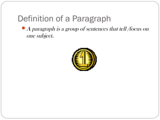 Definition of a Paragraph
A paragraph is a group of sentences that tell /focus on
one subject.
 
