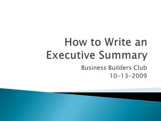 How to Write an Executive Summary Business Builders Club 10-13-2009 