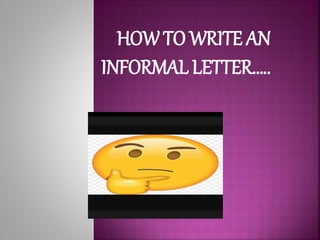 HOW TO WRITE AN
INFORMAL LETTER…..
 
