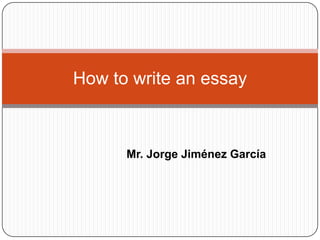 How to write an essay



      Mr. Jorge Jiménez García
 