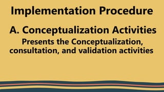 A. Conceptualization Activities
Presents the Conceptualization,
consultation, and validation activities
Implementation Procedure
 