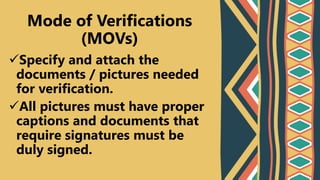 Specify and attach the
documents / pictures needed
for verification.
All pictures must have proper
captions and documents that
require signatures must be
duly signed.
Mode of Verifications
(MOVs)
 