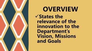 States the
relevance of the
innovation to the
Department’s
Vision, Missions
and Goals
OVERVIEW
 