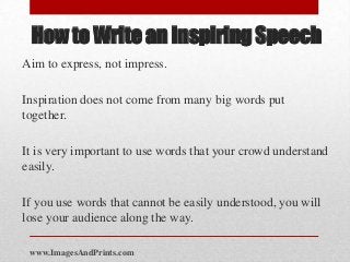 How to Write an Inspiring Speech
Aim to express, not impress.

Inspiration does not come from many big words put
together....