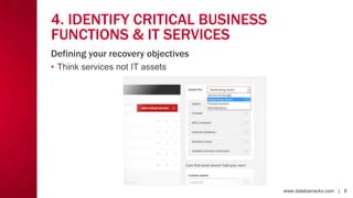 www.databarracks.com | 8www.databarracks.com | 8
4. IDENTIFY CRITICAL BUSINESS
FUNCTIONS & IT SERVICES
• Think services not IT assets
Defining your recovery objectives
 