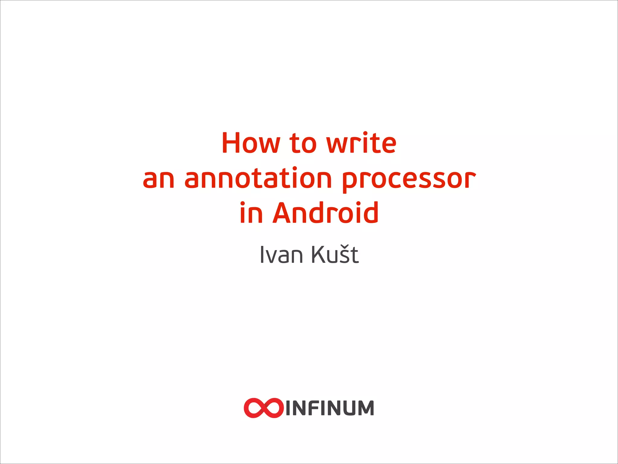 How to write 
an annotation processor
in Android
Ivan Kušt
 