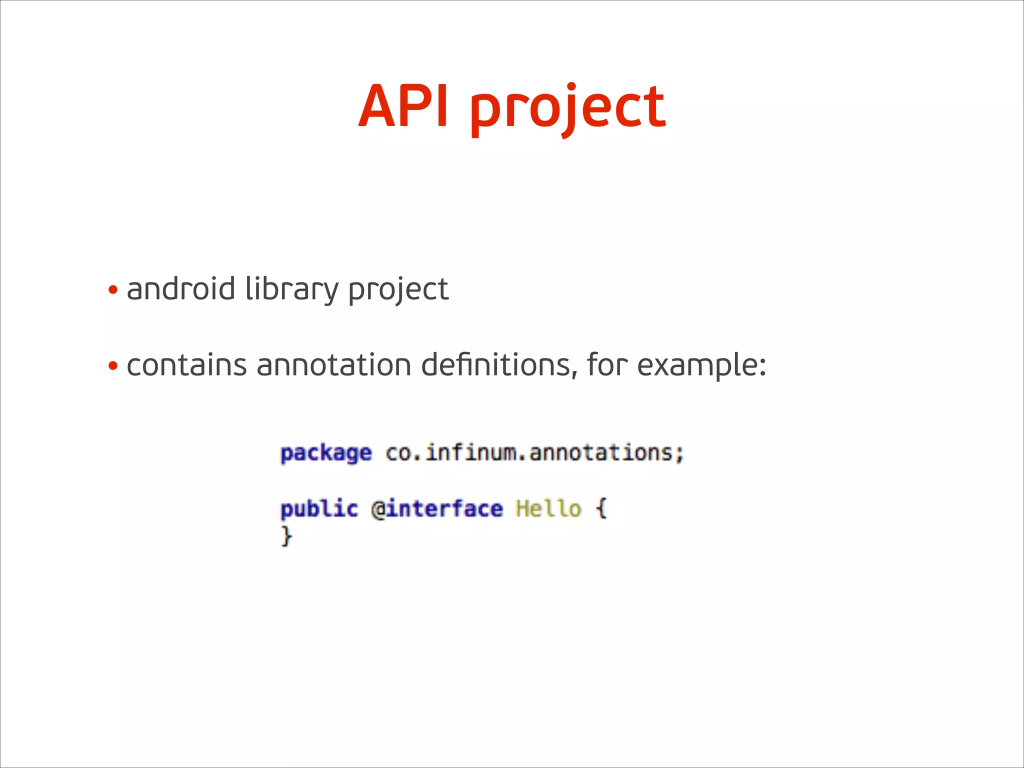 API project
• android library project 
• contains annotation deﬁnitions, for example: 
 
 
 
 
 