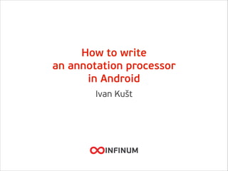 How to write 
an annotation processor
in Android
Ivan Kušt
 