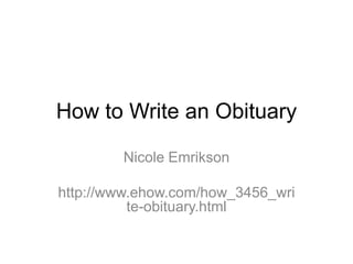 How to Write an Obituary

        Nicole Emrikson

http://www.ehow.com/how_3456_wri
          te-obituary.html
 