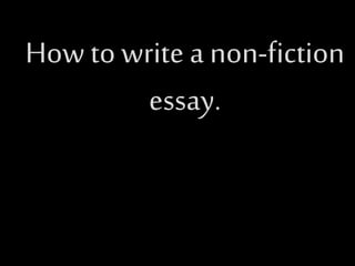 How to write a non-fiction 
essay. 
 