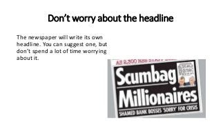 Don’t worry about the headline
The newspaper will write its own
headline. You can suggest one, but
don’t spend a lot of time worrying
about it.
 