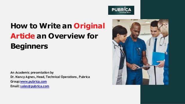 How to Write an Original
Article an Overview for
Beginners
An Academic presentation by
Dr. Nancy Agnes,Head,Technical Operations,Pubrica
Group:www.pubrica.com
Email: sales@pubrica.com
 