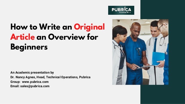 How to Write an Original
Article an Overview for
Beginners
An Academic presentation by
Dr. Nancy Agnes, Head, Technical Operations, Pubrica
Group:  www.pubrica.com
Email: sales@pubrica.com
 