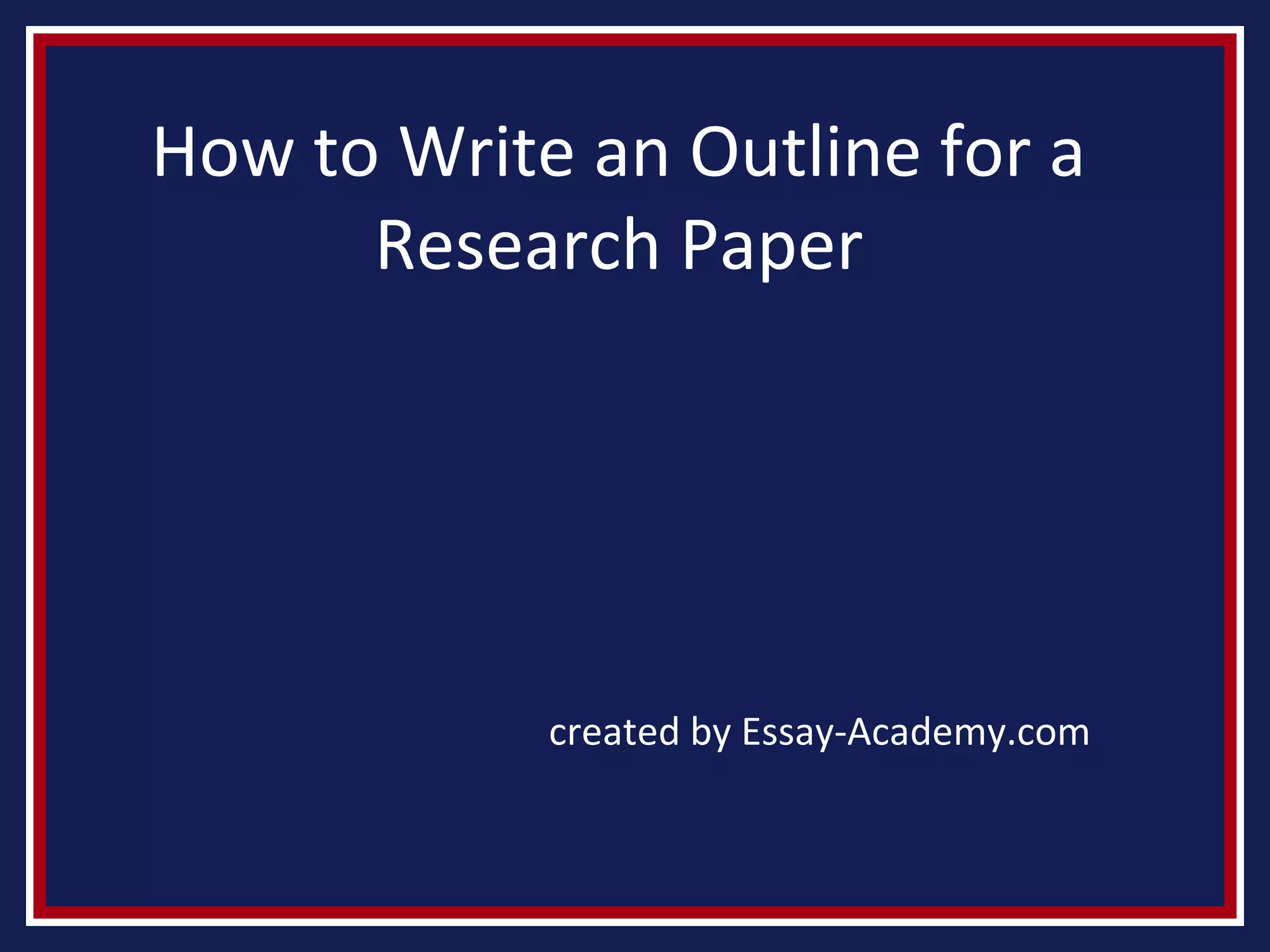 How to Write an Outline for a
Research Paper
created by Essay-Academy.com
 