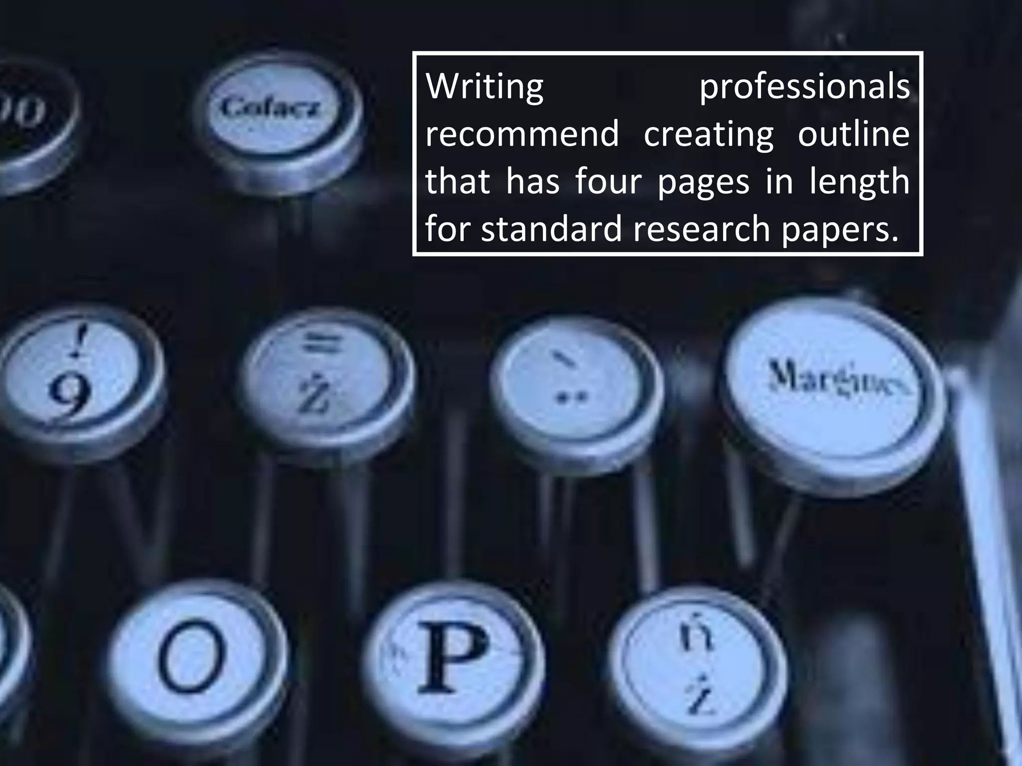 Writing professionals
recommend creating outline
that has four pages in length
for standard research papers.
 