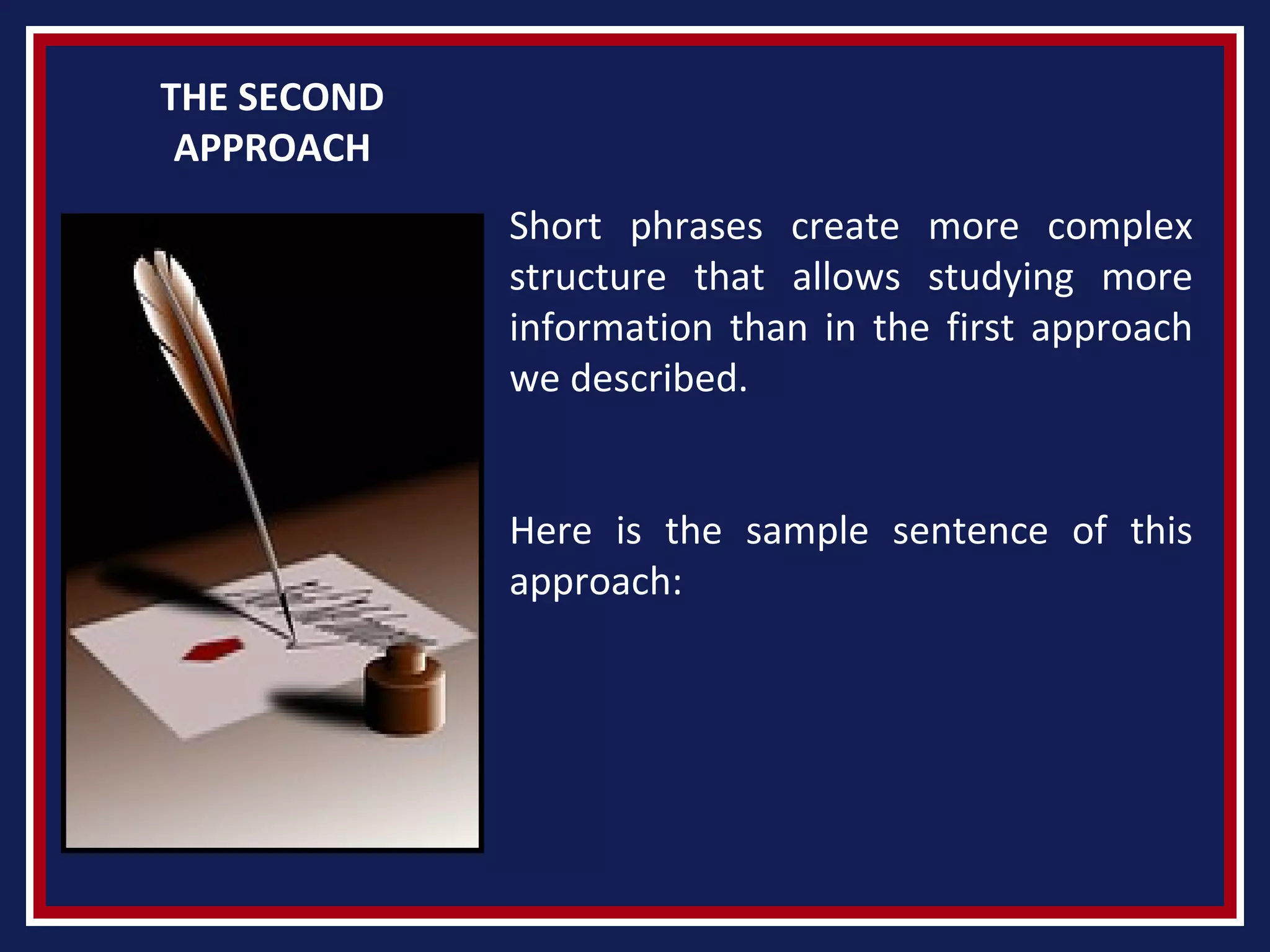 THE SECOND
APPROACH
Short phrases create more complex
structure that allows studying more
information than in the first approach
we described.
Here is the sample sentence of this
approach:
 