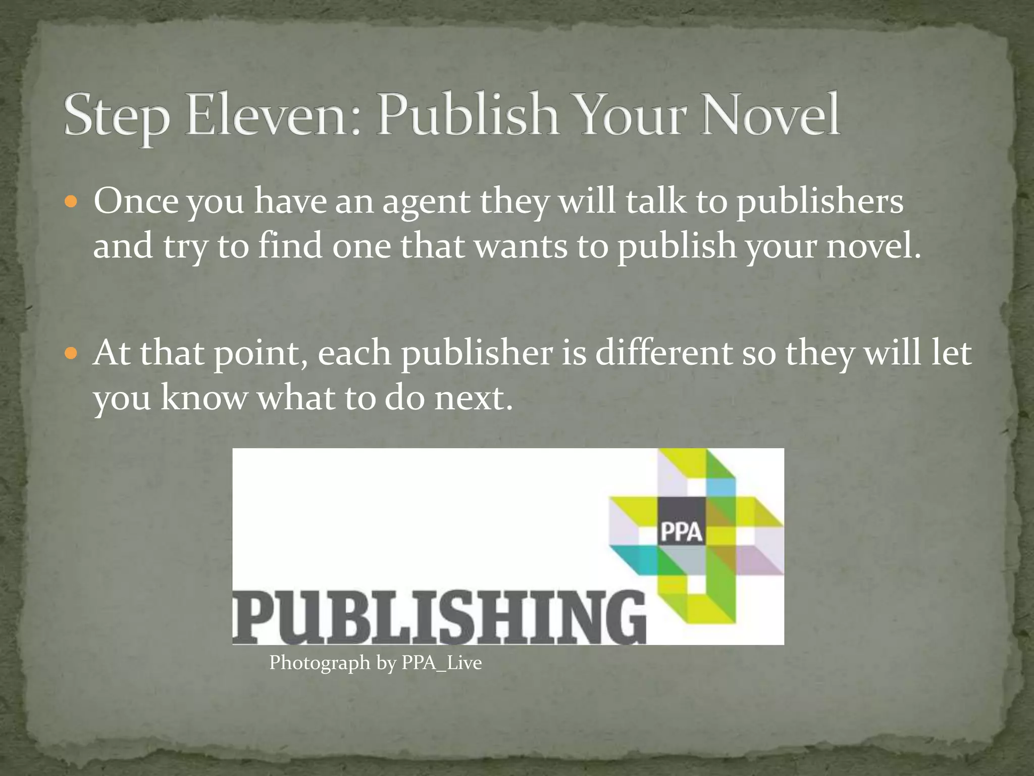  Once you have an agent they will talk to publishers
and try to find one that wants to publish your novel.
 At that point, each publisher is different so they will let
you know what to do next.
Photograph by PPA_Live
 