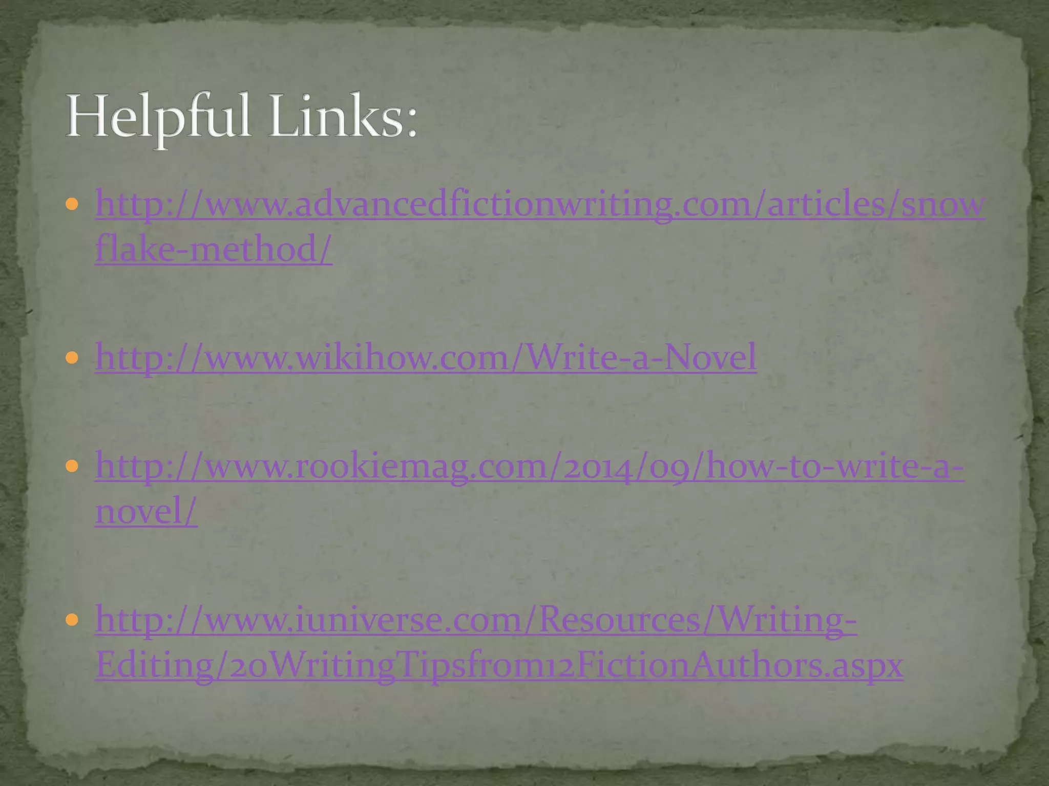  http://www.advancedfictionwriting.com/articles/snow
flake-method/
 http://www.wikihow.com/Write-a-Novel
 http://www.rookiemag.com/2014/09/how-to-write-a-
novel/
 http://www.iuniverse.com/Resources/Writing-
Editing/20WritingTipsfrom12FictionAuthors.aspx
 