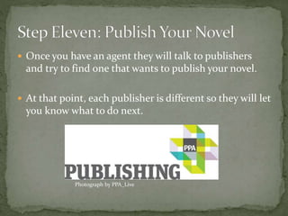 Once you have an agent they will talk to publishers
and try to find one that wants to publish your novel.
 At that point, each publisher is different so they will let
you know what to do next.
Photograph by PPA_Live
 