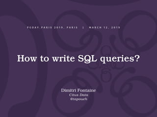 How to write SQL queries?
P G D A Y . P A R I S 2 0 1 9 , P A R I S | M A R C H 1 2 , 2 0 1 9
Dimitri Fontaine
Citus Data
@tapoueh
 