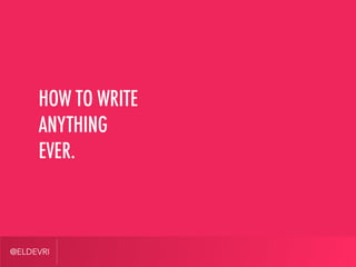 @ELDEVRI
HOW TO WRITE
ANYTHING
EVER.
 