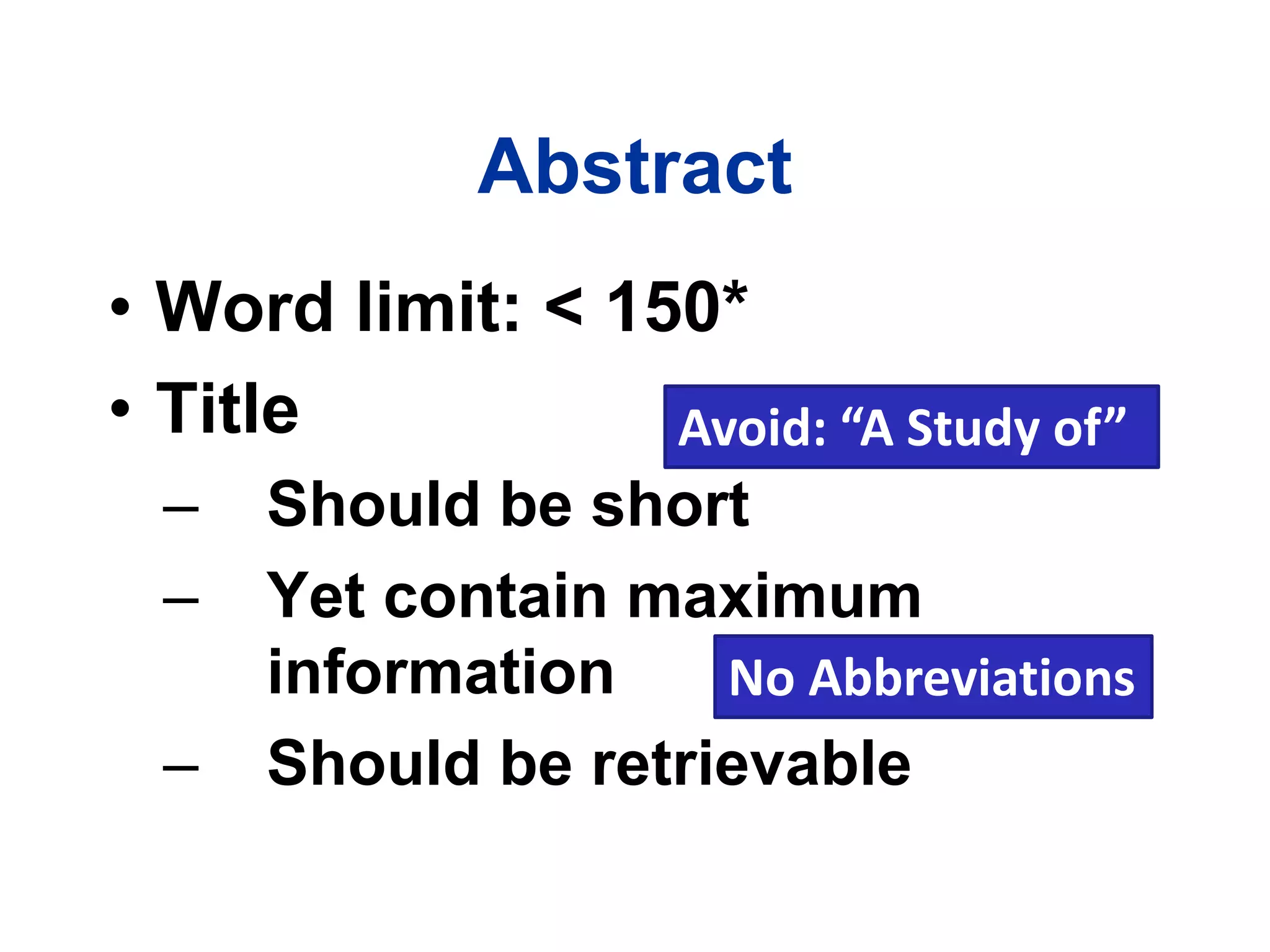 Abstract
• Word limit: < 150*
• Title
– Should be short
– Yet contain maximum
information
– Should be retrievable
Avoid: “A Study of”
No Abbreviations
 