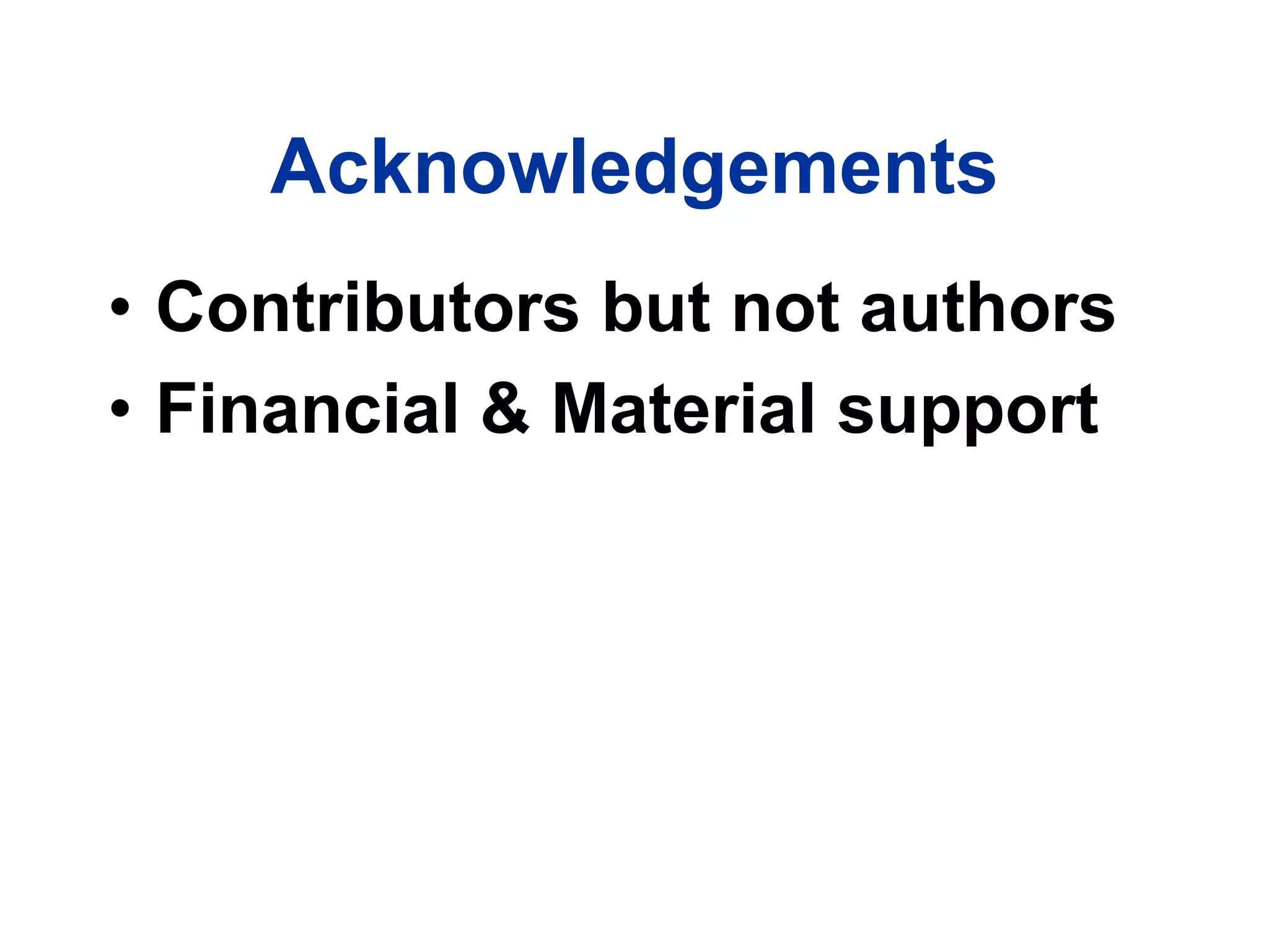 Acknowledgements
• Contributors but not authors
• Financial & Material support
 
