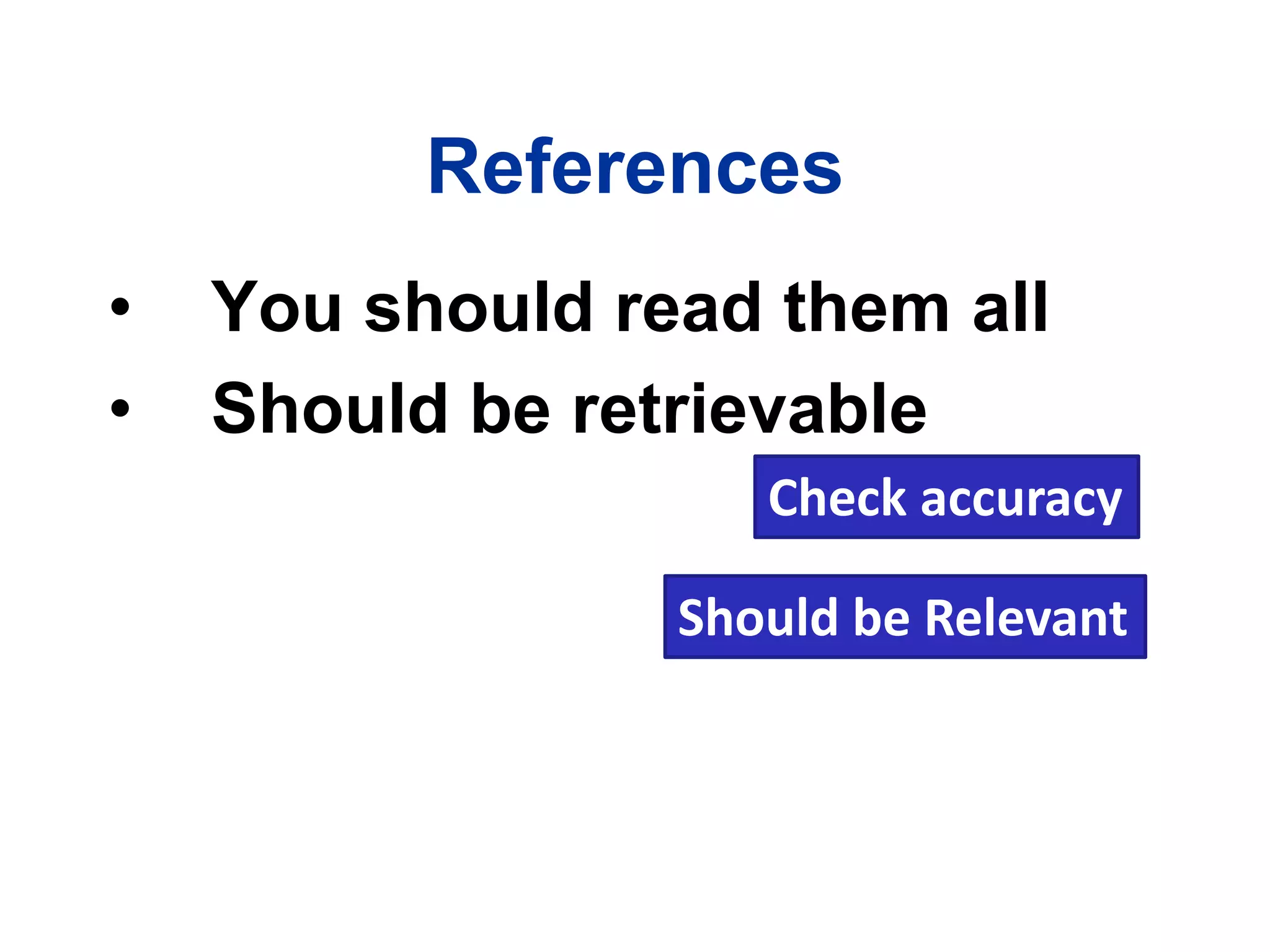 References
• You should read them all
• Should be retrievable
Check accuracy
Should be Relevant
 