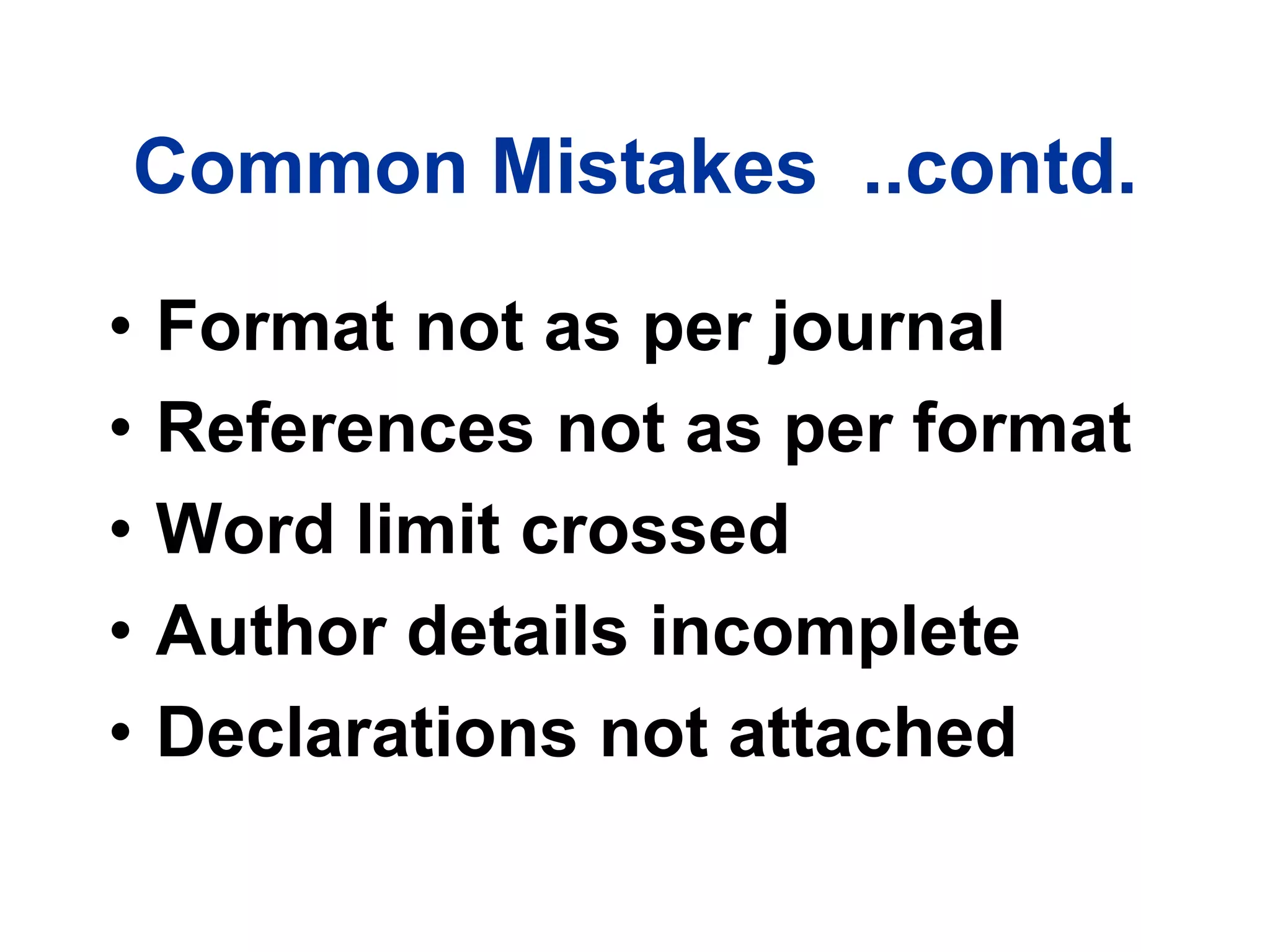 Common Mistakes ..contd.
• Format not as per journal
• References not as per format
• Word limit crossed
• Author details incomplete
• Declarations not attached
 