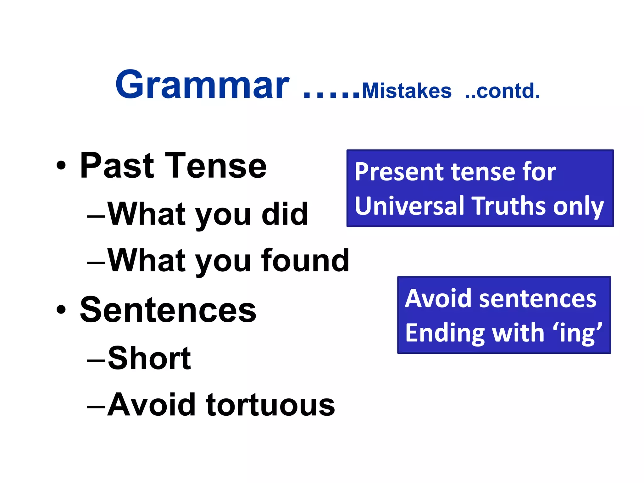 Grammar …..Mistakes ..contd.
• Past Tense
–What you did
–What you found
• Sentences
–Short
–Avoid tortuous
Present tense for
Universal Truths only
Avoid sentences
Ending with ‘ing’
 