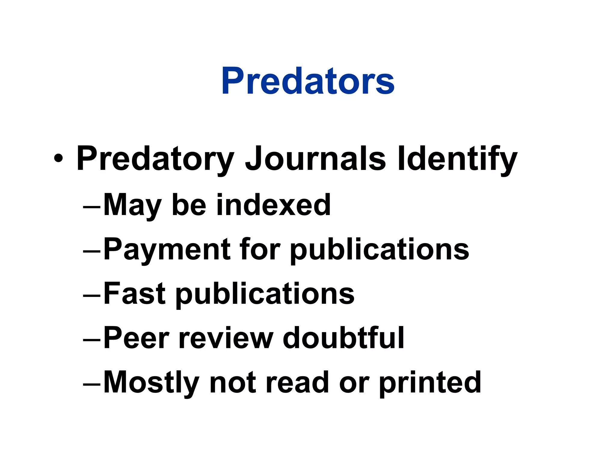 Predators
• Predatory Journals Identify
–May be indexed
–Payment for publications
–Fast publications
–Peer review doubtful
–Mostly not read or printed
 