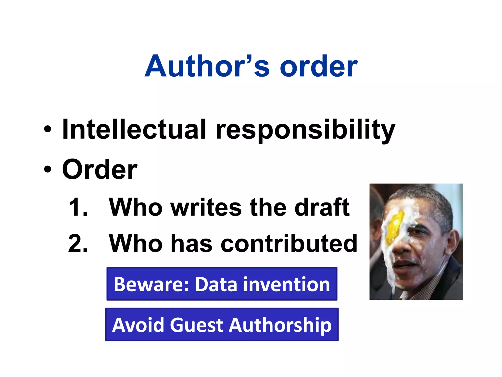Author’s order
• Intellectual responsibility
• Order
1. Who writes the draft
2. Who has contributed
Beware: Data invention
Avoid Guest Authorship
 