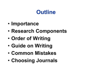 Outline
• Importance
• Research Components
• Order of Writing
• Guide on Writing
• Common Mistakes
• Choosing Journals
 