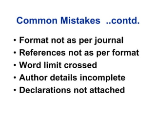 Common Mistakes ..contd.
• Format not as per journal
• References not as per format
• Word limit crossed
• Author details incomplete
• Declarations not attached
 