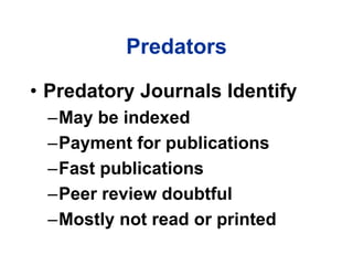 Predators
• Predatory Journals Identify
–May be indexed
–Payment for publications
–Fast publications
–Peer review doubtful
–Mostly not read or printed
 