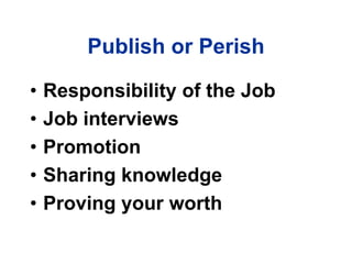 Publish or Perish
• Responsibility of the Job
• Job interviews
• Promotion
• Sharing knowledge
• Proving your worth
 