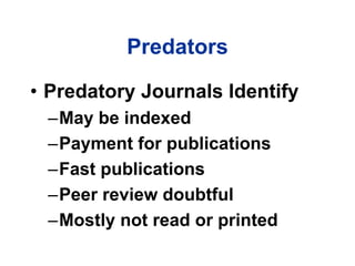 Predators
• Predatory Journals Identify
–May be indexed
–Payment for publications
–Fast publications
–Peer review doubtful...